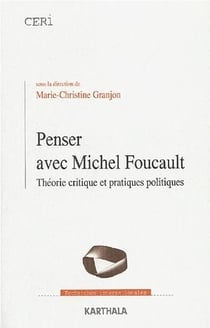 Penser avec michel foucault - théorie critique et pratiques politiques