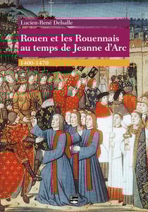 Rouen et les Rouennais au temps de Jeanne d'Arc - 1400-1470