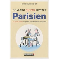 Comment (ne pas) devenir parisien : Le guide ultime du parfait autochtone de la capitale
