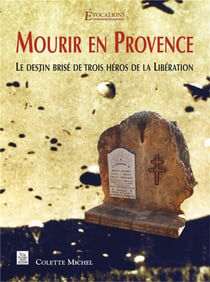 Mourir en Provence - le destin brisé de trois héros de la Libération