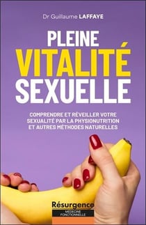 Pleine vitalité sexuelle : Comprendre et réveiller votre sexualité par la physionutrition et autres méthodes naturelles