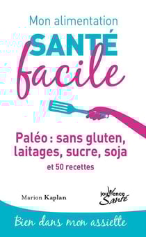 Mon alimentation santé facile Tome 1 : paléo : sans gluten, laitages, sucre, soja et 50 recettes - bien dans mon assiette