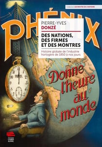 Des nations, des firmes et des montres - histoire globale de l'industrie horlogère de 1850 à nos jours