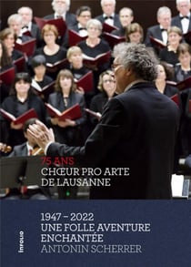 Choeur pro arte de Lausanne 1947 - 2022 : une folle aventure enchantée