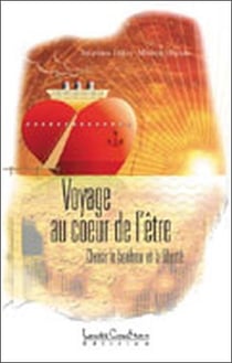 Voyage au coeur de l'être - choisir le bonheur et la liberté