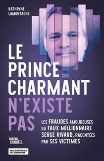 Le prince charmant n'existe pas : Les fraudes amoureuses du faux millionnaire Serge Rivard, racontés par ses victimes