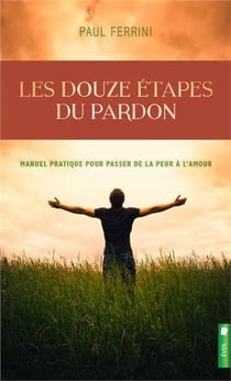 Les douze étapes du pardon - manuel pratique pour passer de la peur à l'amour