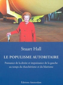 Le populisme autoritaire - puissance de la droite et impuissance de la gauche au temps du thatchérisme et du blairisme