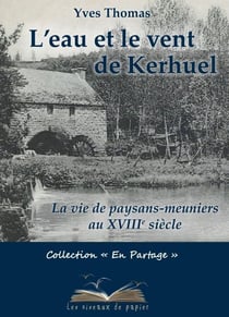 L'eau et le vent de kerhuel - la vie de paysans-meuniers au xviiie siecle