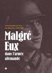 Malgré eux dans l'armée allemande - l'incorporation de force des Mosellans 1942-1945