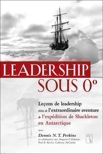 Leadership sous 0 degré : leçons de leadership tirées de l'extraordinaire aventure de l'expédition de Shackleton en Antarctique