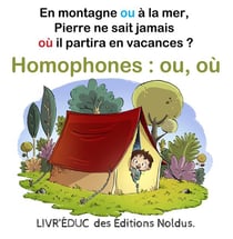 Livr?éduc : Homophones ou, où - En montagne ou à la mer, Pierre ne sait jamais où il partira en vacances - coloriage inclus