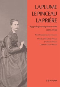 La plume, le pinceau, la prière - l'égyptologue Marguerite Naville (1852-1930)
