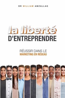 La liberté d'entreprendre : Réussir dans le marketing réseau