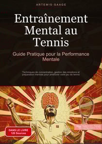 Entraînement Mental au Tennis: Guide Pratique pour la Performance Mentale : Techniques de concentration, gestion des émotions et préparation mentale pour améliorer votre jeu de tennis
