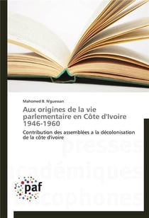 Aux origines de la vie parlementaire en Côte d'Ivoire 1946-1960 - contribution des assemblées à la décolonisation de la Côte d'Ivoire
