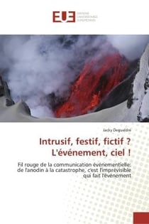 Intrusif, festif, fictif ? L'evenement, ciel ! : Fil rouge de la communication evenementielle: de l'anodin A la catastrophe, c'est l'imprevisible