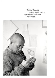 Constructive clarity : Max Bill and his time 1940-1952