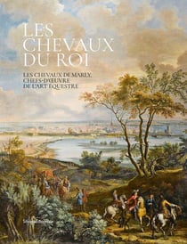 Les chevaux du roi : Les chevaux de Marly, chefs-d'oeuvre de l'art équestre