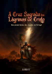 A Cruz Sagrada das Lagrimas de Cristo : Uma jornada heroica dos cruzados em Portugal
