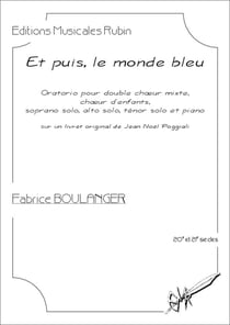 Et puis, le monde bleu, pour double choeur mixte, choeur d'enfants, solistes et piano (conducteur) : Oratorio sur un livret original de Jean-Noël Poggiali