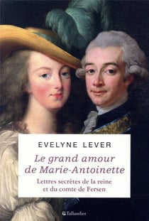 Le grand amour de marie-antoinette - lettres secrètes de la reine et du comte de fersen