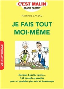 Je fais tout moi-même c'est malin - ménage, beauté, cuisine 150 conseils et recettes pour un quotidien plus sain et économique