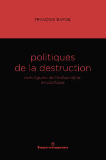 Politiques de la destruction : Trois figures de l'hallucination en politique
