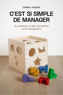 C'est si simple de manager : Ou comment corriger nos illusions sur le management