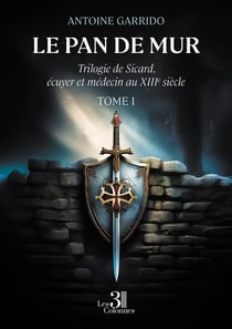 Le pan de mur : Trilogie de Sicard, écuyer et médecin au XIIIe siècle - Tome 1