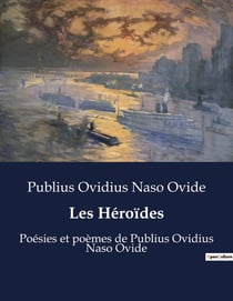 Les Héroïdes : Poésies et poèmes de Publius Ovidius Naso Ovide