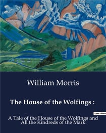 The House of the Wolfings : : A Tale of the House of the Wolfings and All the Kindreds of the Mark