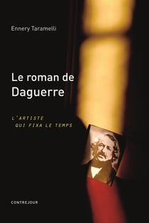 Le roman de Daguerre - l'artiste qui fixa le temps