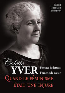 Colette yver, femme de lettres, femme de coeur - quand le feminisme était une injure