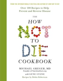 How not to die cookbook - over 100 recipes to help prevent and reverse disease