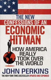 THE NEW CONFESSIONS OF AN ECONOMIC HIT MAN - HOW AMERICA REALLY TOOK OVER THE WORLD