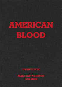 Danny lyon : american blood, selected writings, 1961-2020