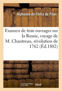 Examen de trois ouvrages sur la russie, voyage de m. chantreau, revolution de 1762, memoires - secre