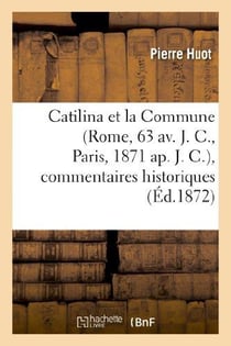 Catilina et la commune (rome, 63 av. j. c., paris, 1871 ap. j. c.), commentaires historiques - , pol