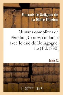 Oeuvres complètes de Fénelon, Tome  XXIII. Correspondance avec le duc de Bourgogne, etc : Correspondance de famille