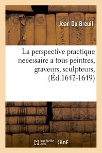 La perspective practique necessaire a tous peintres, graveurs, sculpteurs, (Éd.1642-1649)