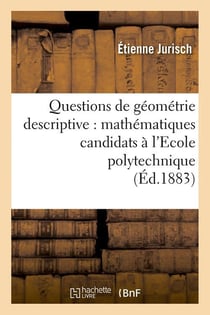 Questions de geometrie descriptive : mathematiques candidats a l'ecole polytechnique (ed.1883)