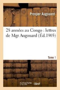 28 annees au congo : lettres de mgr augouard. t. 1