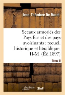 Sceaux armories des pays-bas et des pays avoisinants : recueil historique et heraldique.tome ii. h-m