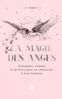 La magie des anges : pratiques pour se connecter à leur magie et énergie