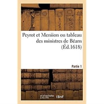 Peyrot et Meniion ou tableau des ministres de Béarn. Partie 1