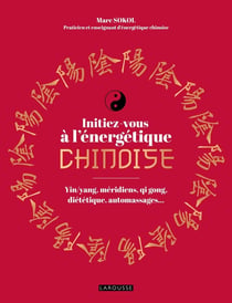 Initiez-vous à l'énergétique chinoise : Yin/yang,méridiens, qi gong, diététique, automassages...