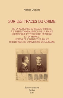 Sur les traces du crime - de la naissance du regard indicial à l'institutionnalisation de la police scientifique et technique en suisse et en france - l'essor de l'institu de police scientifique de l'université de lausanne