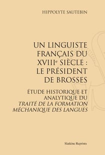 Un linguiste français du xviii siècle : le président de brosses - étude historique et analytique du traité de la formation méchanique des langues