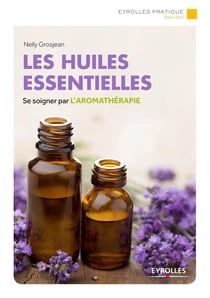Les huiles essentielles - se soigner par l'aromathérapie